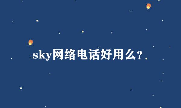 sky网络电话好用么？