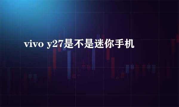 vivo y27是不是迷你手机