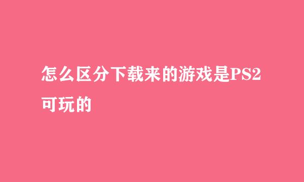 怎么区分下载来的游戏是PS2可玩的