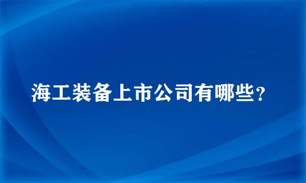 海工装备上市公司有哪些？