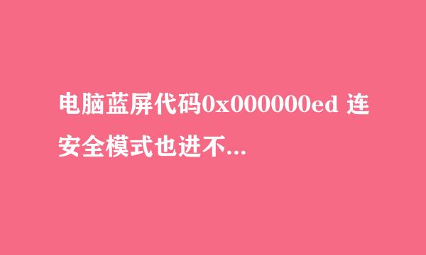 电脑蓝屏代码0x000000ed 连安全模式也进不去 该怎么办求救啊！