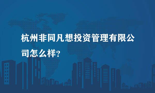 杭州非同凡想投资管理有限公司怎么样？