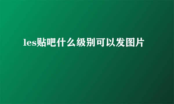 les贴吧什么级别可以发图片