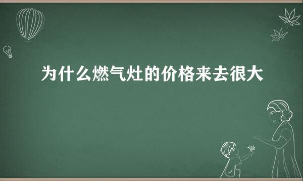 为什么燃气灶的价格来去很大