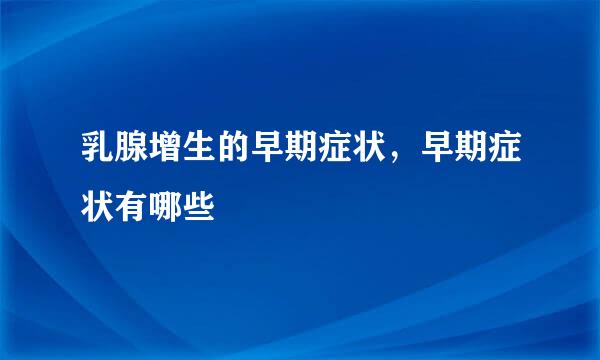 乳腺增生的早期症状，早期症状有哪些