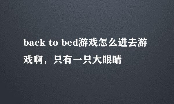 back to bed游戏怎么进去游戏啊，只有一只大眼睛