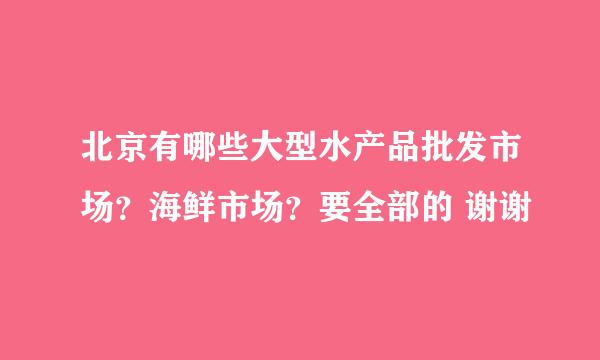 北京有哪些大型水产品批发市场？海鲜市场？要全部的 谢谢