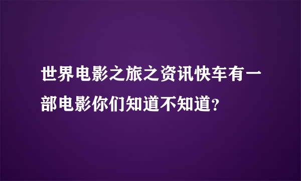 世界电影之旅之资讯快车有一部电影你们知道不知道？