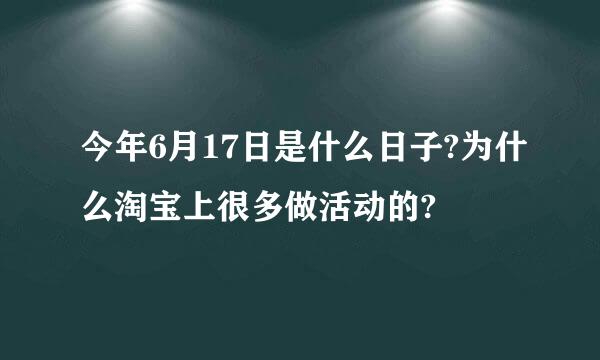 今年6月17日是什么日子?为什么淘宝上很多做活动的?