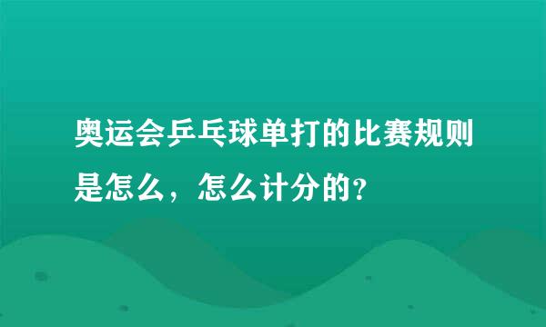 奥运会乒乓球单打的比赛规则是怎么，怎么计分的？