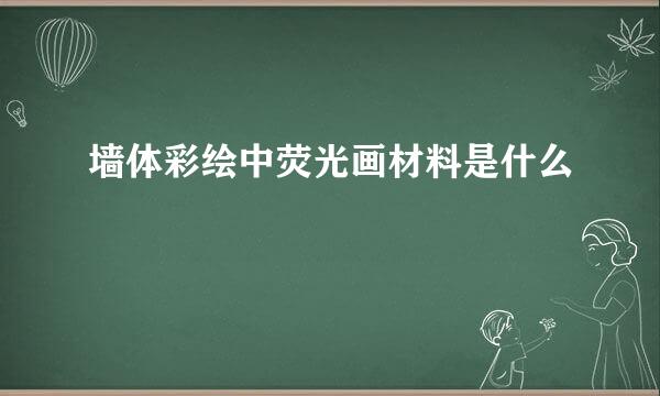 墙体彩绘中荧光画材料是什么