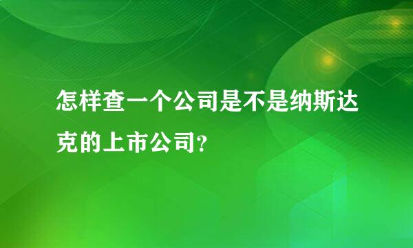 怎样查一个公司是不是纳斯达克的上市公司？