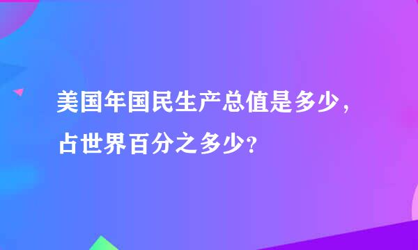 美国年国民生产总值是多少，占世界百分之多少？