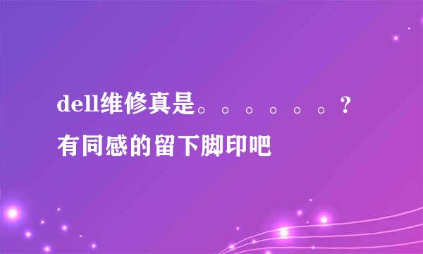 dell维修真是。。。。。。？有同感的留下脚印吧