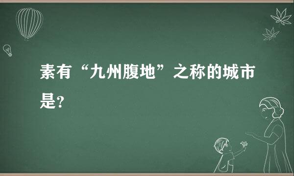 素有“九州腹地”之称的城市是？