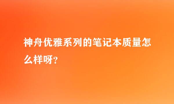 神舟优雅系列的笔记本质量怎么样呀？