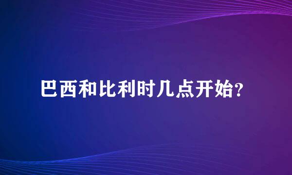 巴西和比利时几点开始？