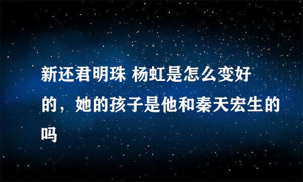 新还君明珠 杨虹是怎么变好的，她的孩子是他和秦天宏生的吗