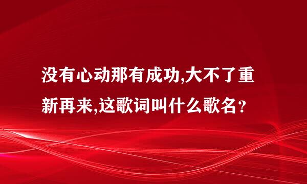 没有心动那有成功,大不了重新再来,这歌词叫什么歌名？