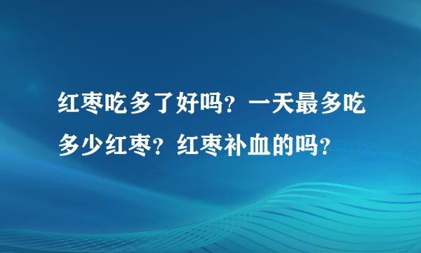 红枣吃多了好吗？一天最多吃多少红枣？红枣补血的吗？