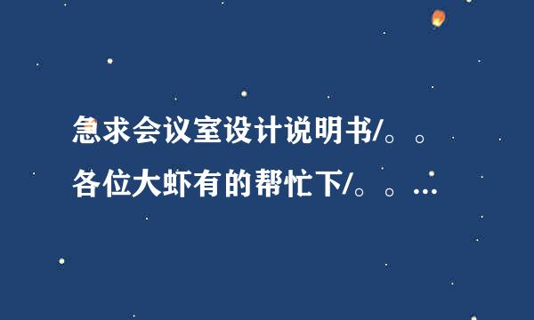 急求会议室设计说明书/。。各位大虾有的帮忙下/。。2000字左右