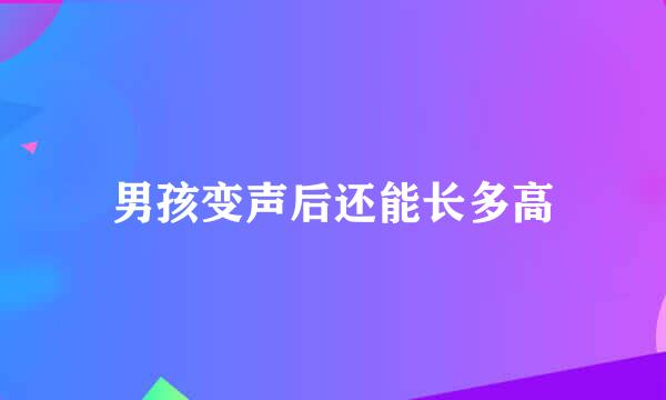 男孩变声后还能长多高