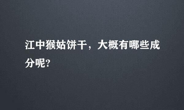 江中猴姑饼干，大概有哪些成分呢?