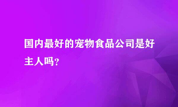 国内最好的宠物食品公司是好主人吗？