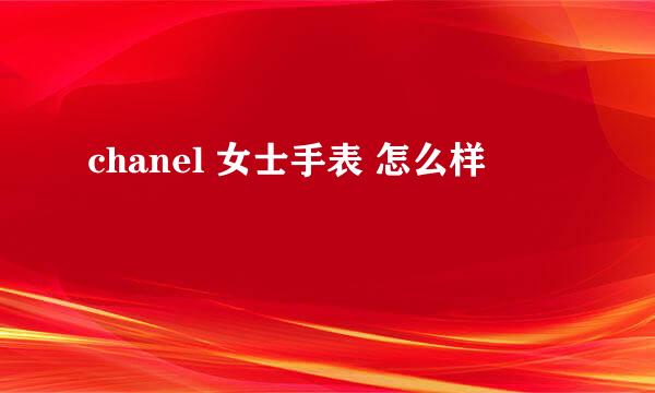 chanel 女士手表 怎么样