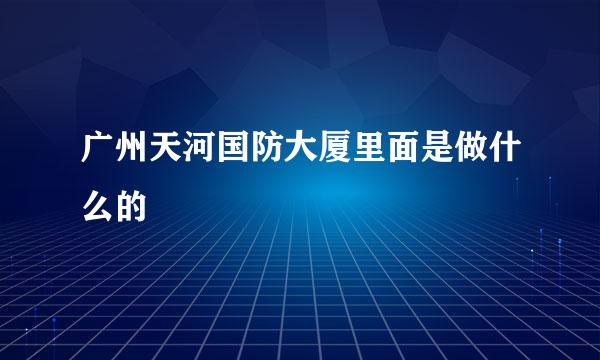 广州天河国防大厦里面是做什么的