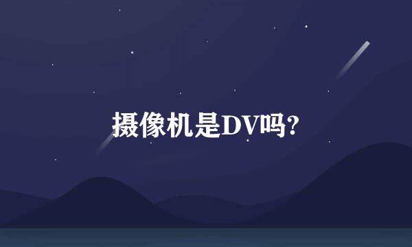 摄像机是DV吗?