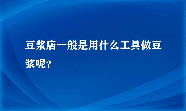 豆浆店一般是用什么工具做豆浆呢？