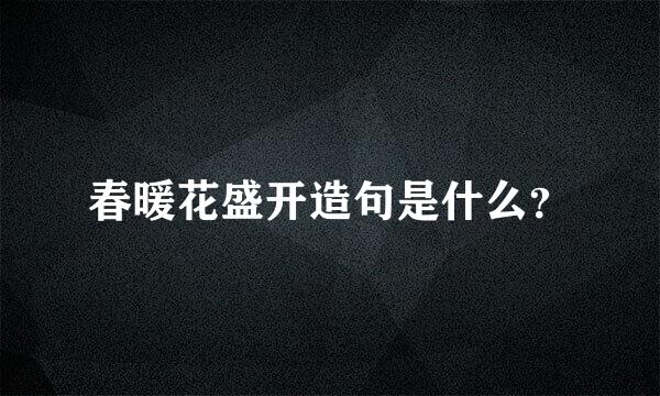 春暖花盛开造句是什么？