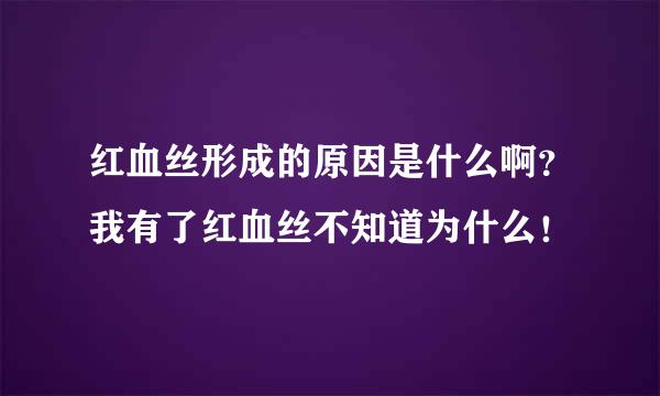 红血丝形成的原因是什么啊？我有了红血丝不知道为什么！