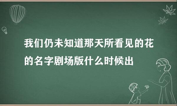 我们仍未知道那天所看见的花的名字剧场版什么时候出