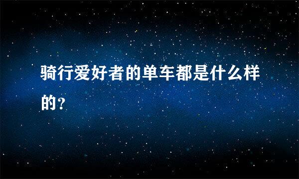 骑行爱好者的单车都是什么样的？