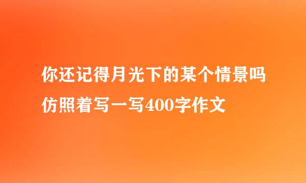 你还记得月光下的某个情景吗仿照着写一写400字作文