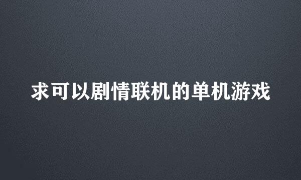 求可以剧情联机的单机游戏