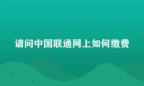 请问中国联通网上如何缴费