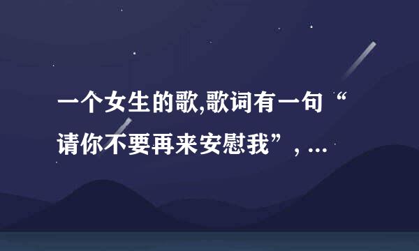 一个女生的歌,歌词有一句“请你不要再来安慰我”, 这歌叫什么