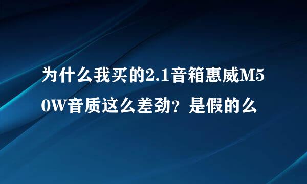 为什么我买的2.1音箱惠威M50W音质这么差劲？是假的么