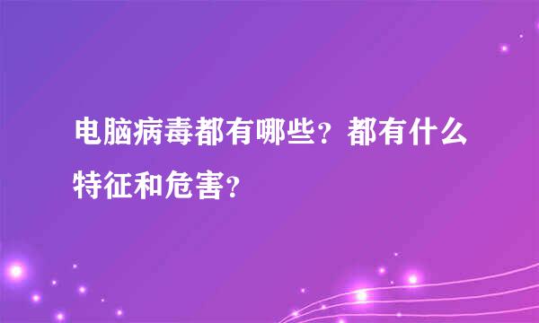 电脑病毒都有哪些？都有什么特征和危害？