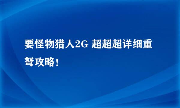 要怪物猎人2G 超超超详细重弩攻略！