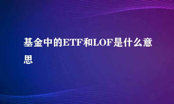 基金中的ETF和LOF是什么意思