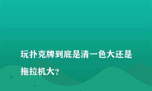 
玩扑克牌到底是清一色大还是拖拉机大？
