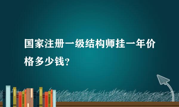 国家注册一级结构师挂一年价格多少钱？