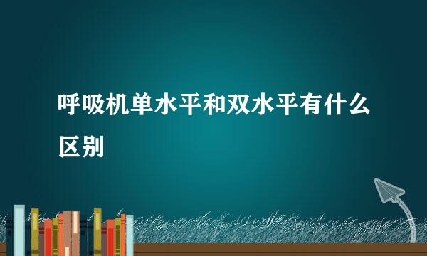 呼吸机单水平和双水平有什么区别