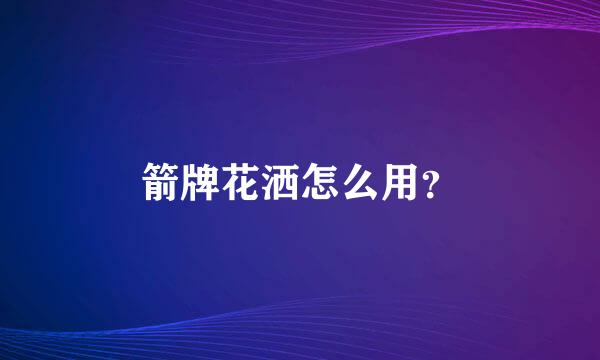 箭牌花洒怎么用？