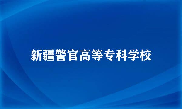 新疆警官高等专科学校