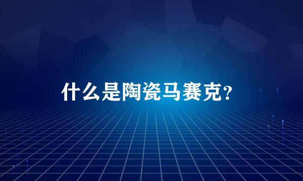 什么是陶瓷马赛克？